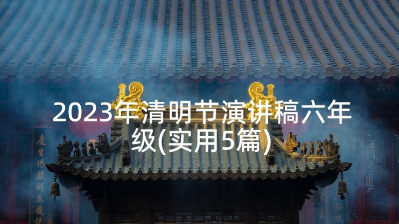 2023年清明节演讲稿六年级(实用5篇)