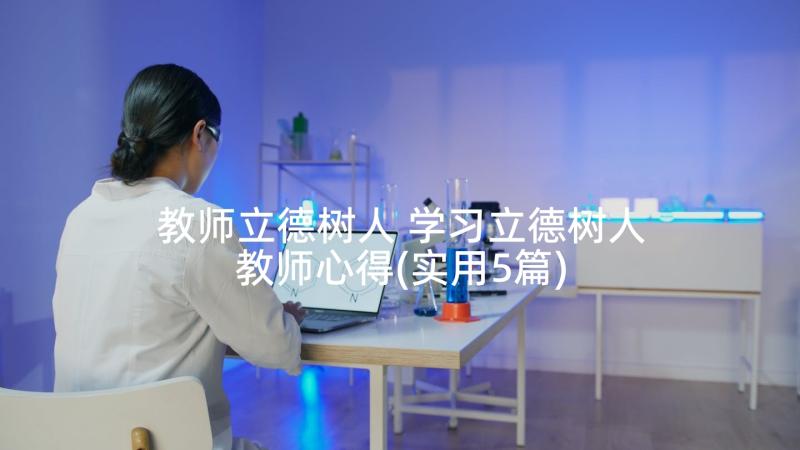 教师立德树人 学习立德树人教师心得(实用5篇)