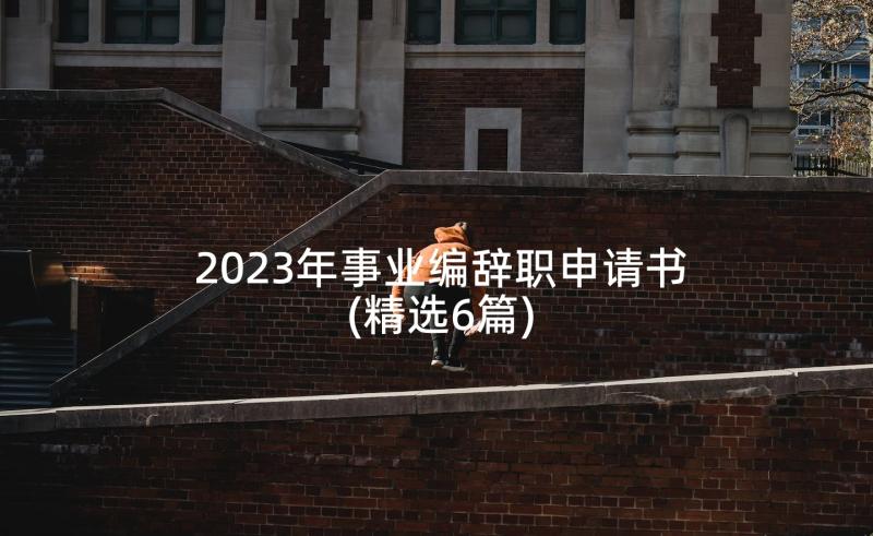 2023年事业编辞职申请书(精选6篇)