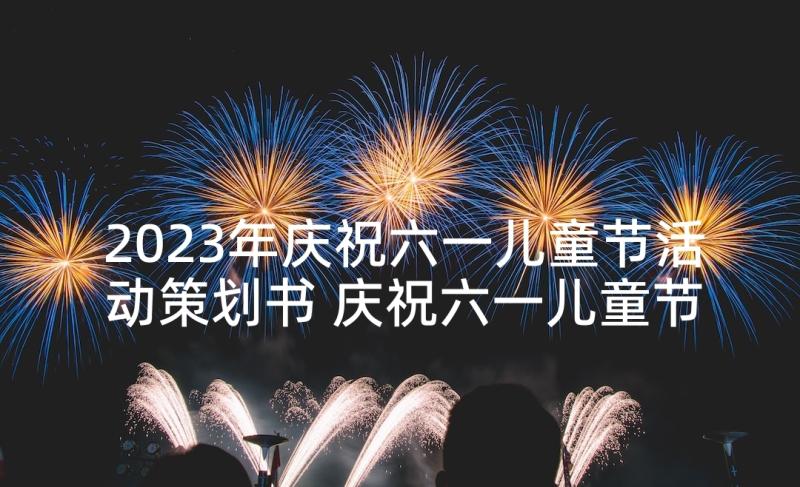 2023年庆祝六一儿童节活动策划书 庆祝六一儿童节活动策划(优质7篇)