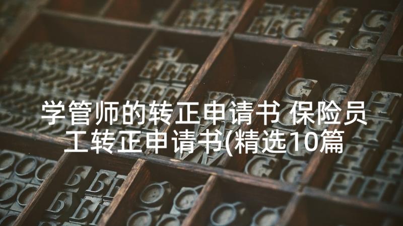 学管师的转正申请书 保险员工转正申请书(精选10篇)