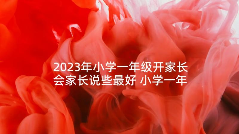 2023年小学一年级开家长会家长说些最好 小学一年级家长会的心得体会(精选8篇)