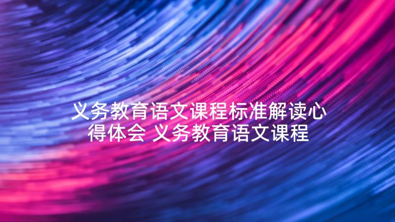 义务教育语文课程标准解读心得体会 义务教育语文课程标准学习心得(模板5篇)