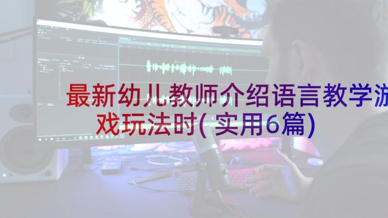 最新幼儿教师介绍语言教学游戏玩法时(实用6篇)