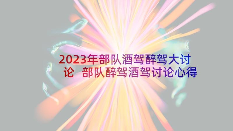 2023年部队酒驾醉驾大讨论 部队醉驾酒驾讨论心得体会(精选5篇)