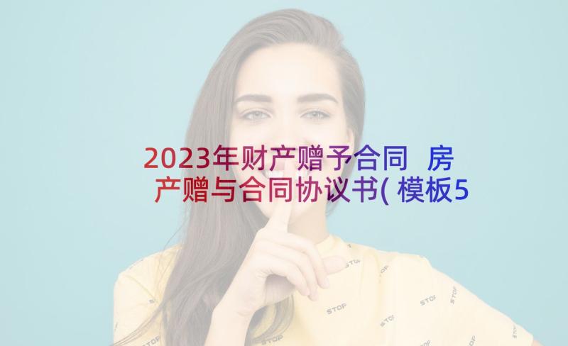 2023年财产赠予合同 房产赠与合同协议书(模板5篇)