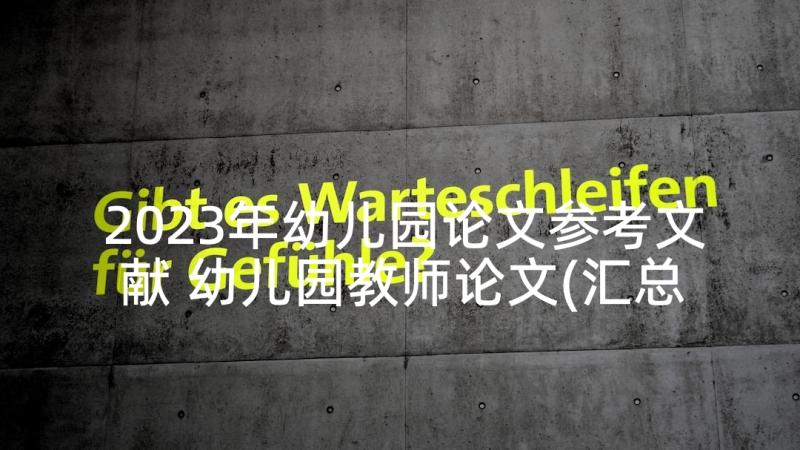 2023年幼儿园论文参考文献 幼儿园教师论文(汇总9篇)