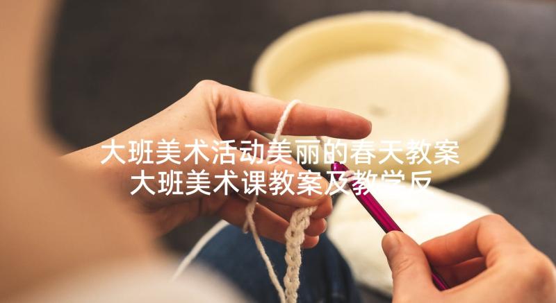 大班美术活动美丽的春天教案 大班美术课教案及教学反思美丽的夏天(精选5篇)