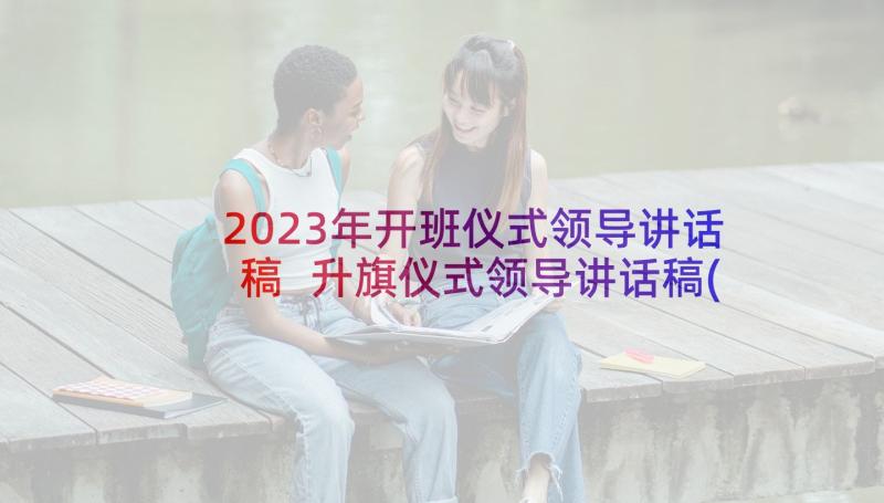 2023年开班仪式领导讲话稿 升旗仪式领导讲话稿(实用8篇)