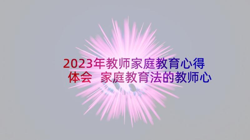 2023年教师家庭教育心得体会 家庭教育法的教师心得体会(通用5篇)