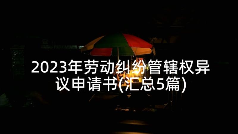 2023年劳动纠纷管辖权异议申请书(汇总5篇)