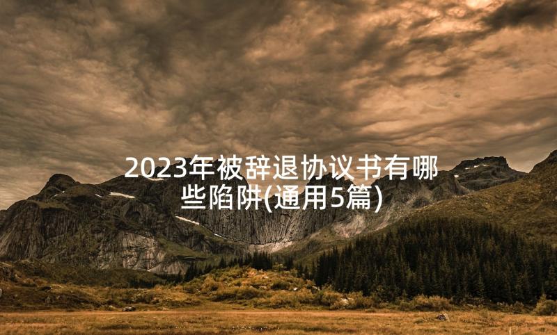 2023年被辞退协议书有哪些陷阱(通用5篇)