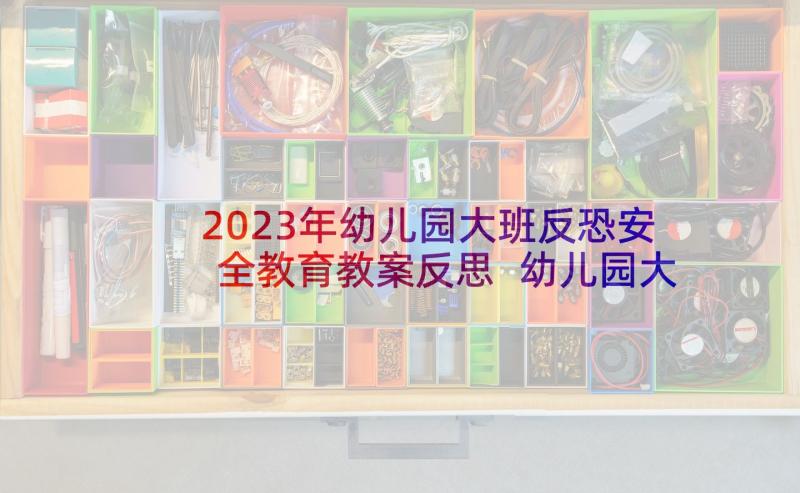 2023年幼儿园大班反恐安全教育教案反思 幼儿园大班安全教育教案(大全7篇)