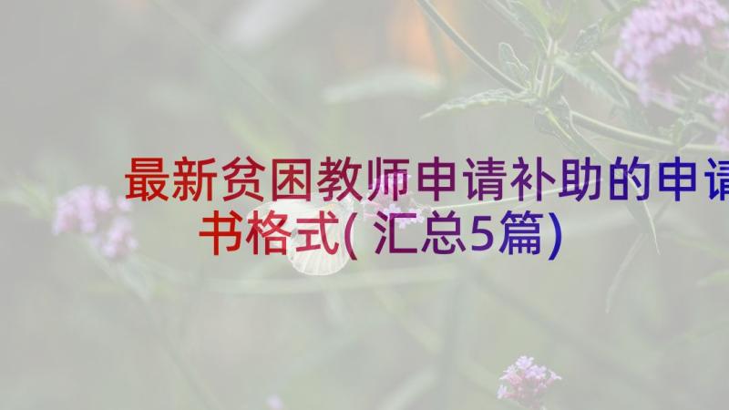 最新贫困教师申请补助的申请书格式(汇总5篇)