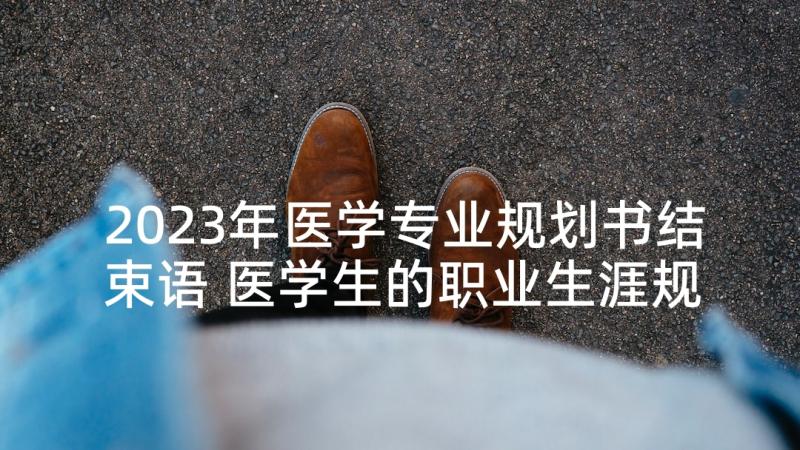 2023年医学专业规划书结束语 医学生的职业生涯规划书(大全6篇)