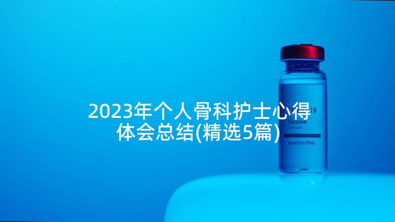 2023年个人骨科护士心得体会总结(精选5篇)