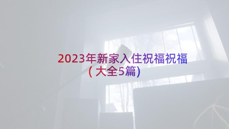 2023年新家入住祝福祝福(大全5篇)