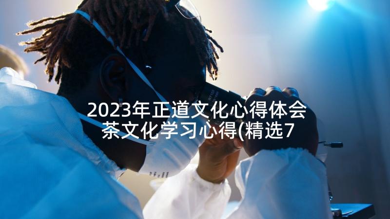 2023年正道文化心得体会 茶文化学习心得(精选7篇)