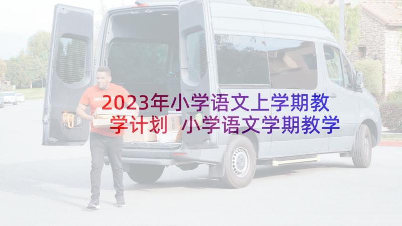 2023年小学语文上学期教学计划 小学语文学期教学计划(实用10篇)