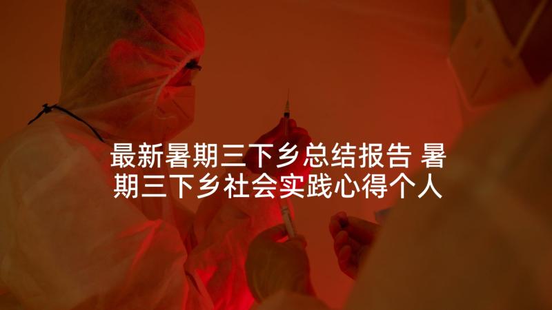 最新暑期三下乡总结报告 暑期三下乡社会实践心得个人体会内容(精选5篇)