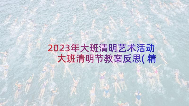 2023年大班清明艺术活动 大班清明节教案反思(精选9篇)