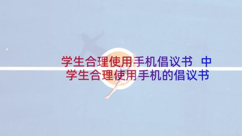 学生合理使用手机倡议书 中学生合理使用手机的倡议书(模板5篇)