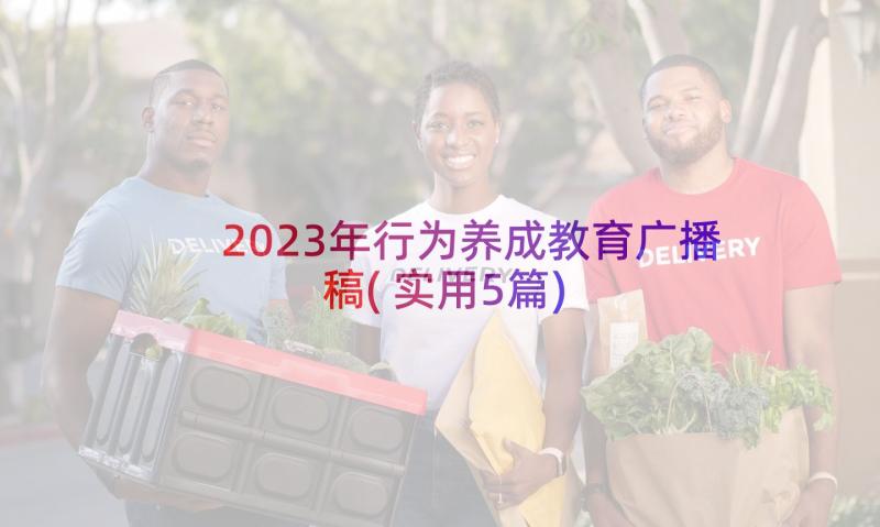 2023年行为养成教育广播稿(实用5篇)