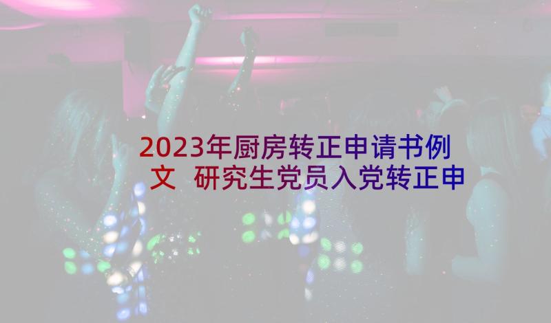 2023年厨房转正申请书例文 研究生党员入党转正申请书(精选5篇)