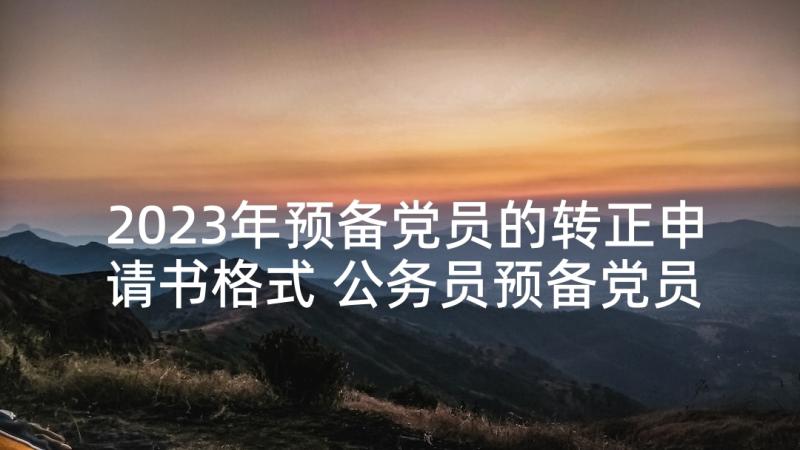 2023年预备党员的转正申请书格式 公务员预备党员入党转正申请书(优秀5篇)