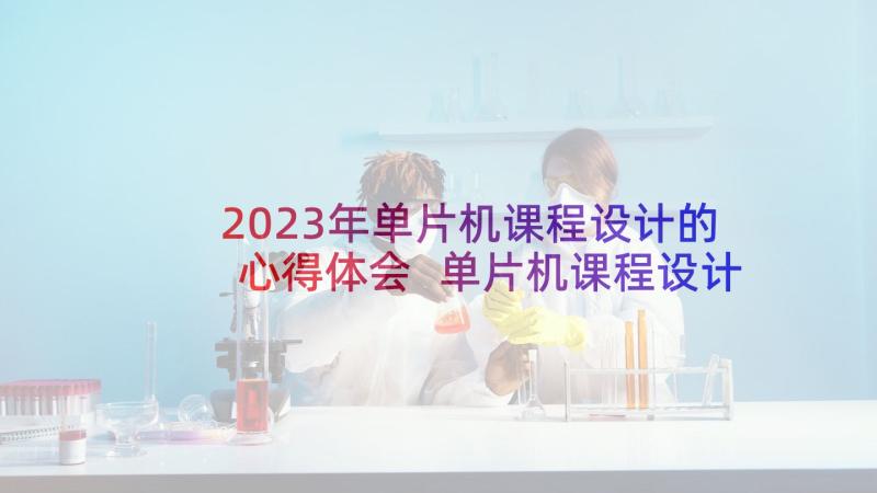 2023年单片机课程设计的心得体会 单片机课程设计心得体会(模板5篇)