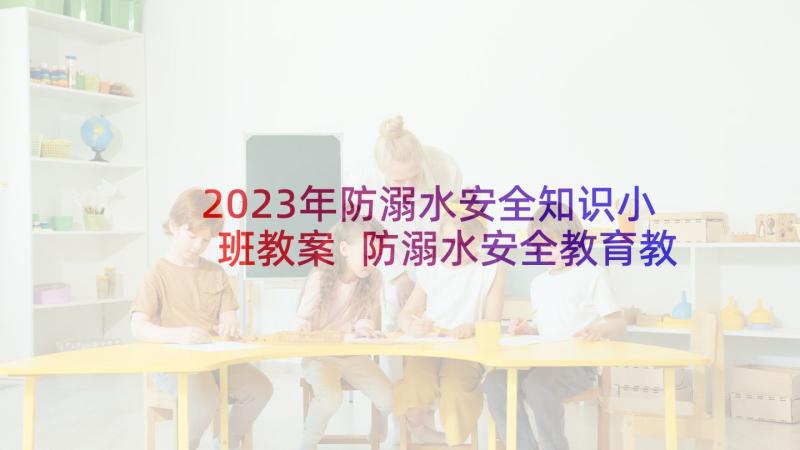 2023年防溺水安全知识小班教案 防溺水安全教育教案(优质6篇)