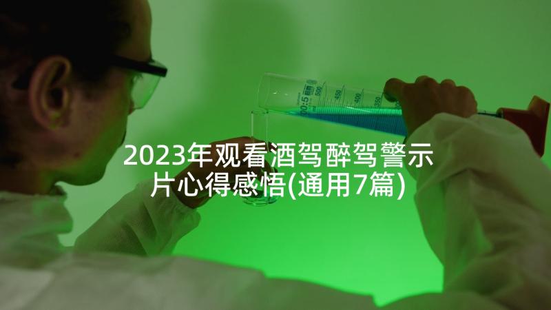 2023年观看酒驾醉驾警示片心得感悟(通用7篇)