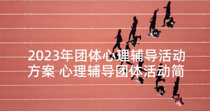 2023年团体心理辅导活动方案 心理辅导团体活动简报(优质10篇)