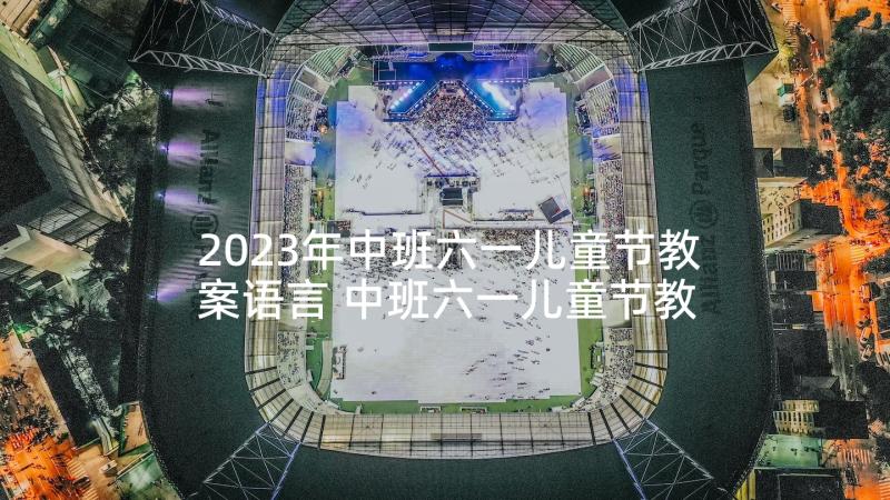 2023年中班六一儿童节教案语言 中班六一儿童节教案(通用5篇)