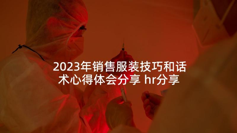 2023年销售服装技巧和话术心得体会分享 hr分享心得体会(汇总6篇)