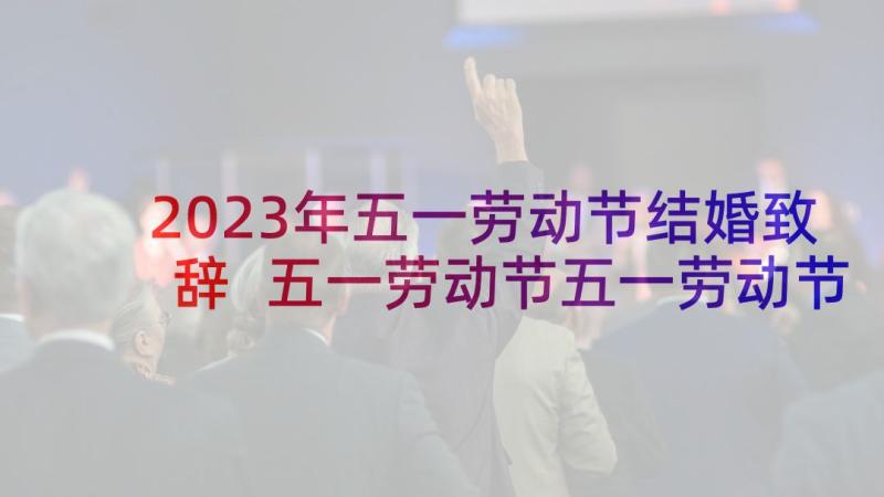 2023年五一劳动节结婚致辞 五一劳动节五一劳动节(优质9篇)