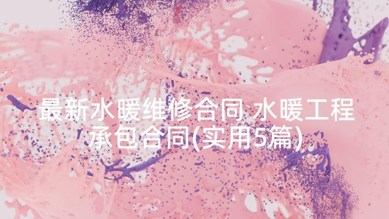 最新水暖维修合同 水暖工程承包合同(实用5篇)