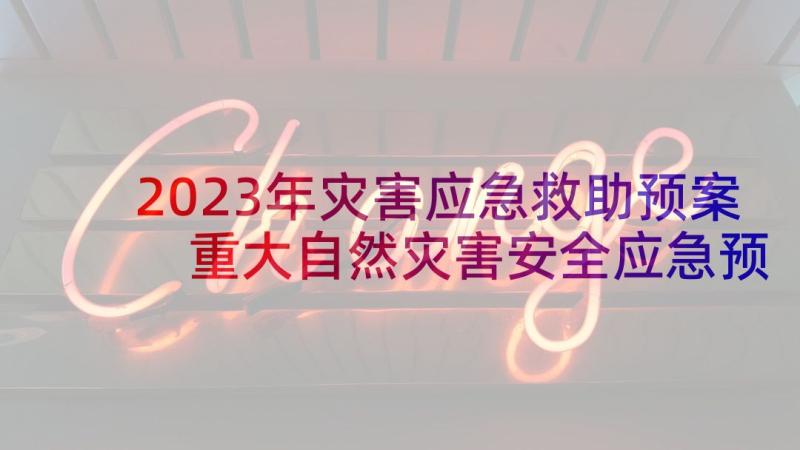 2023年灾害应急救助预案 重大自然灾害安全应急预案(优秀6篇)