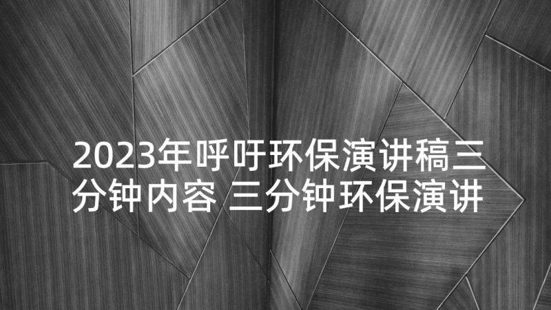 2023年呼吁环保演讲稿三分钟内容 三分钟环保演讲稿(优秀8篇)