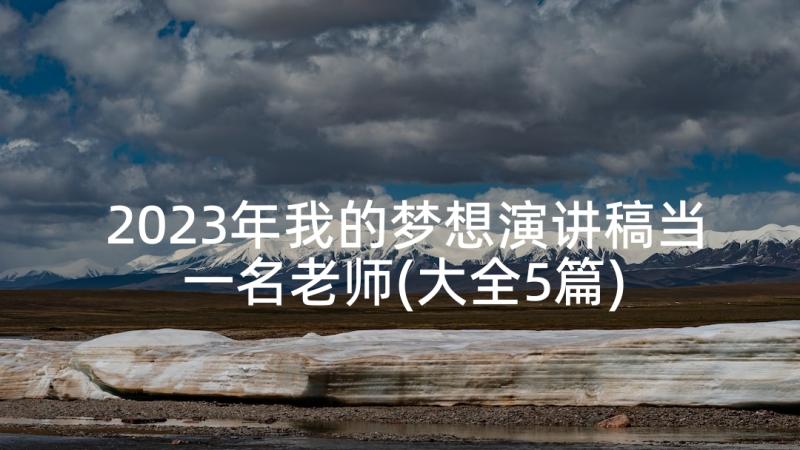 2023年我的梦想演讲稿当一名老师(大全5篇)