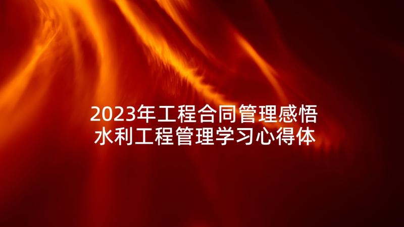 2023年工程合同管理感悟 水利工程管理学习心得体会(精选5篇)