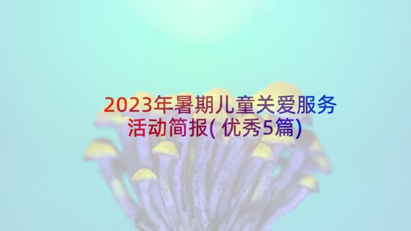 2023年暑期儿童关爱服务活动简报(优秀5篇)