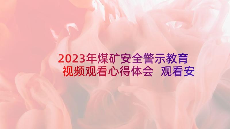 2023年煤矿安全警示教育视频观看心得体会 观看安全警示教育心得体会(模板5篇)