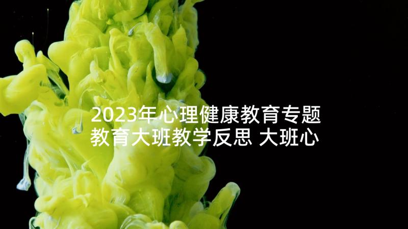 2023年心理健康教育专题教育大班教学反思 大班心理健康教育教案(优质5篇)