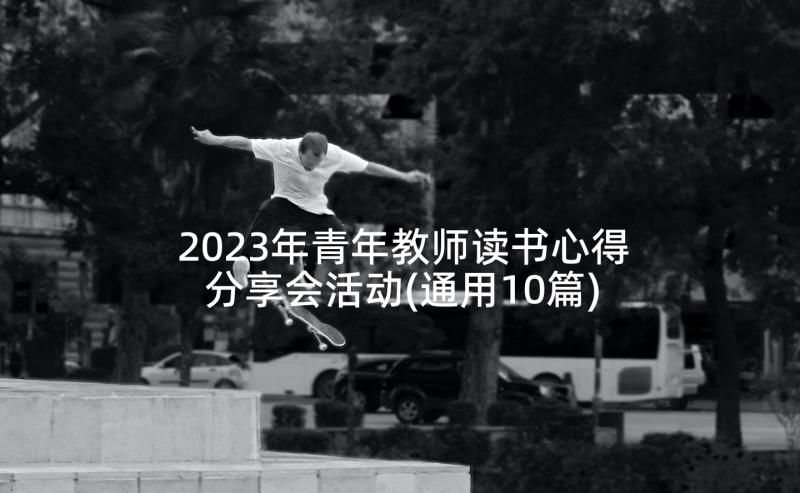 2023年青年教师读书心得分享会活动(通用10篇)