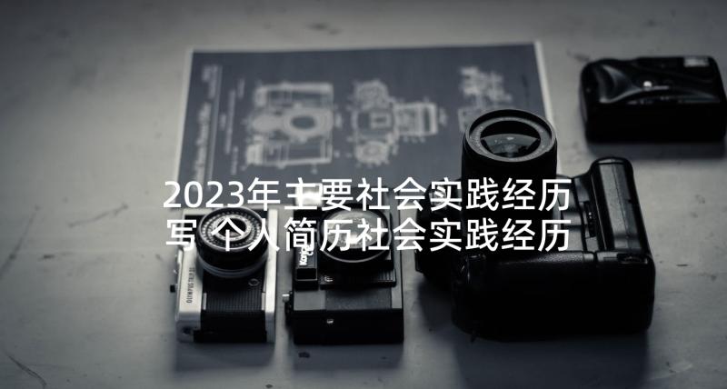 2023年主要社会实践经历写 个人简历社会实践经历(大全5篇)