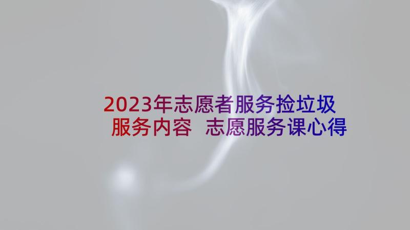 2023年志愿者服务捡垃圾服务内容 志愿服务课心得体会(模板7篇)