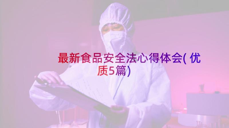 最新食品安全法心得体会(优质5篇)