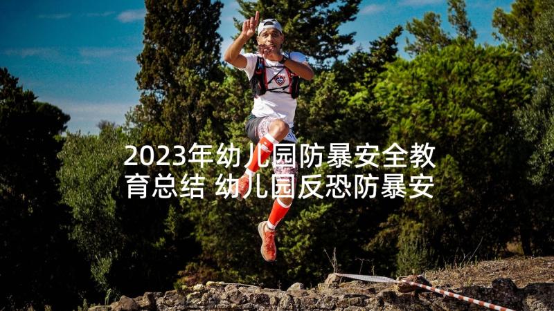 2023年幼儿园防暴安全教育总结 幼儿园反恐防暴安全教育反思总结(优秀5篇)