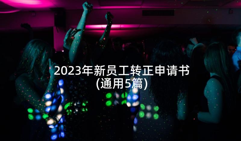 2023年新员工转正申请书(通用5篇)